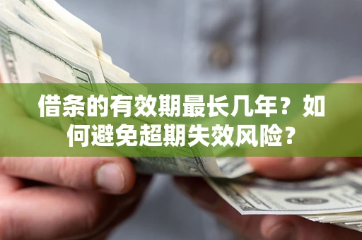 济南借条的有效期最长几年？如何避免超期失效风险？