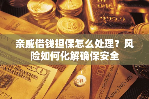 济南亲戚借钱担保怎么处理？风险如何化解确保安全