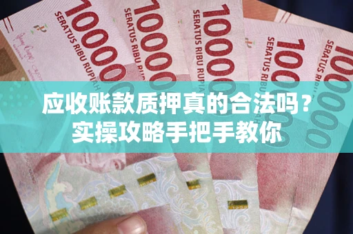 济南应收账款质押真的合法吗？实操攻略手把手教你