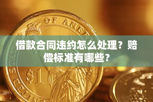 济南借款合同违约怎么处理？赔偿标准有哪些？