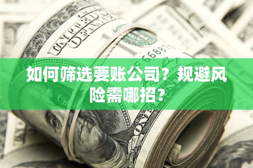 济南如何筛选要账公司？规避风险需哪招？