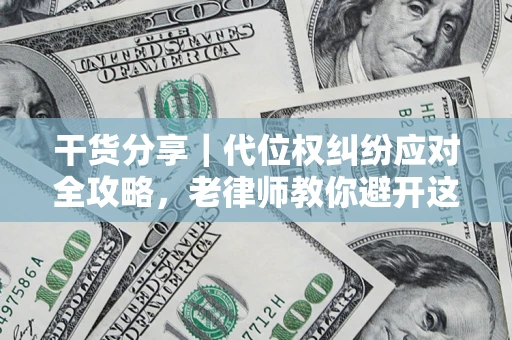 济南干货分享｜代位权纠纷应对全攻略，老律师教你避开这5大雷区