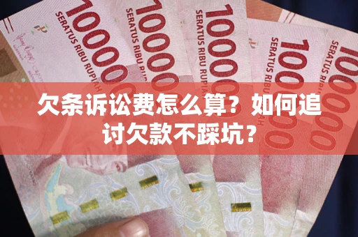 济南欠条诉讼费怎么算？如何追讨欠款不踩坑？