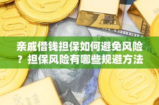济南亲戚借钱担保如何避免风险？担保风险有哪些规避方法？