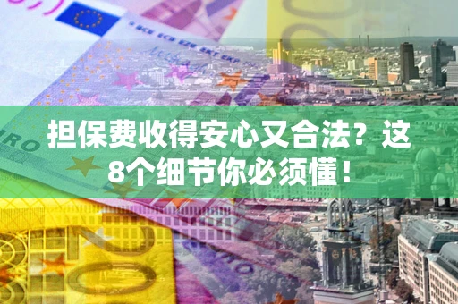 济南担保费收得安心又合法？这8个细节你必须懂！