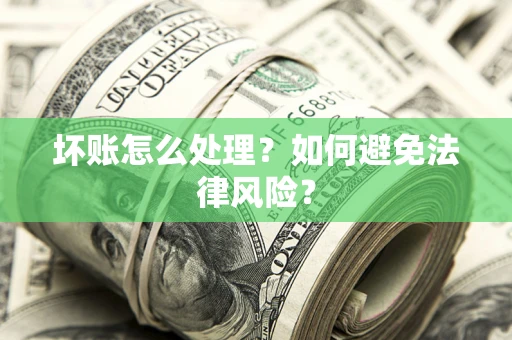 济南坏账怎么处理？如何避免法律风险？