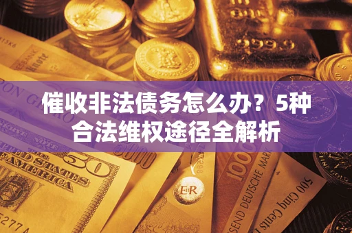济南催收非法债务怎么办？5种合法维权途径全解析