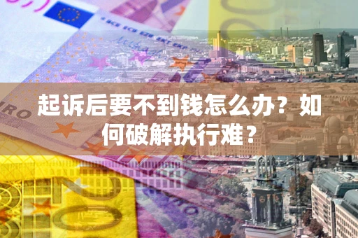 济南起诉后要不到钱怎么办？如何破解执行难？