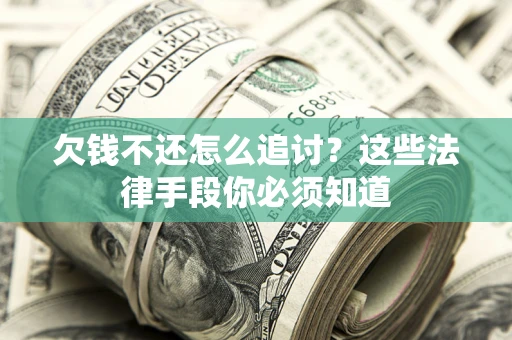 济南欠钱不还怎么追讨？这些法律手段你必须知道