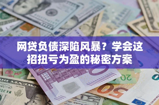 济南网贷负债深陷风暴？学会这招扭亏为盈的秘密方案