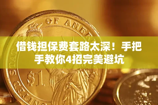 济南借钱担保费套路太深！手把手教你4招完美避坑