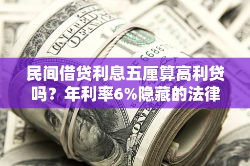济南民间借贷利息五厘算高利贷吗？年利率6%隐藏的法律风险全解析