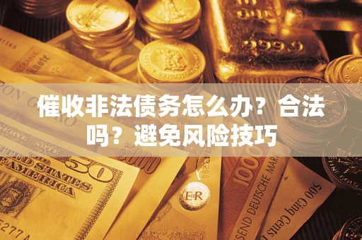 济南催收非法债务怎么办？合法吗？避免风险技巧