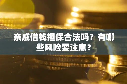济南亲戚借钱担保合法吗？有哪些风险要注意？