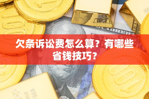 济南欠条诉讼费怎么算？有哪些省钱技巧？