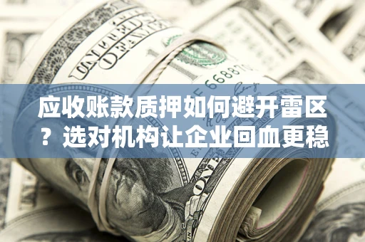 济南应收账款质押如何避开雷区？选对机构让企业回血更稳