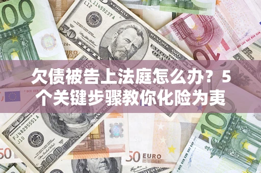 济南欠债被告上法庭怎么办？5个关键步骤教你化险为夷