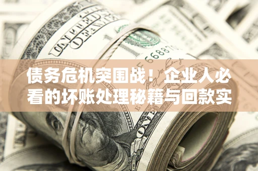 济南债务危机突围战！企业人必看的坏账处理秘籍与回款实战指南