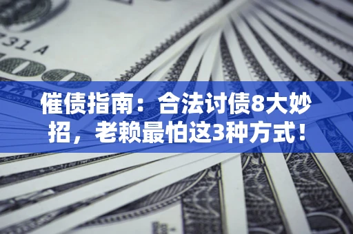 济南催债指南：合法讨债8大妙招，老赖最怕这3种方式！