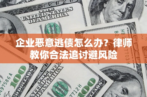 济南企业恶意逃债怎么办？律师教你合法追讨避风险