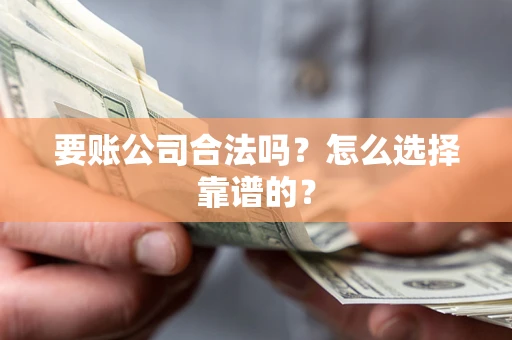 济南要账公司合法吗？怎么选择靠谱的？