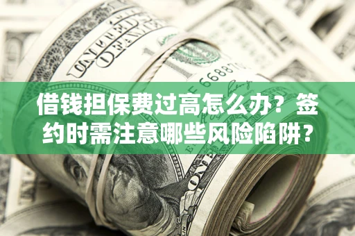 济南借钱担保费过高怎么办？签约时需注意哪些风险陷阱？