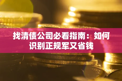 济南找清债公司必看指南：如何识别正规军又省钱