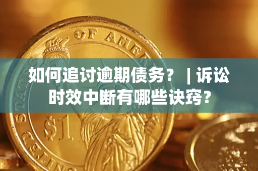 济南如何追讨逾期债务？ | 诉讼时效中断有哪些诀窍？
