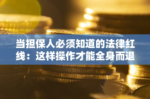 济南当担保人必须知道的法律红线：这样操作才能全身而退