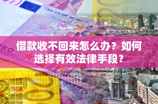 济南借款收不回来怎么办？如何选择有效法律手段？