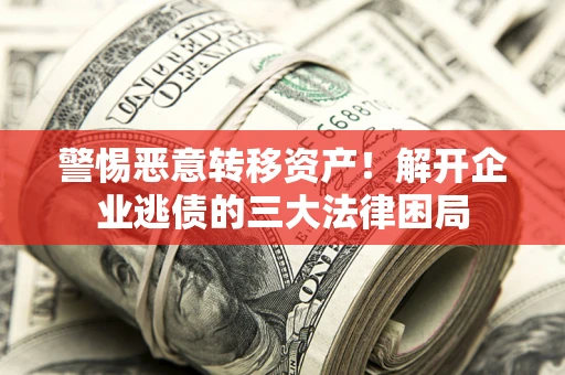 济南警惕恶意转移资产！解开企业逃债的三大法律困局