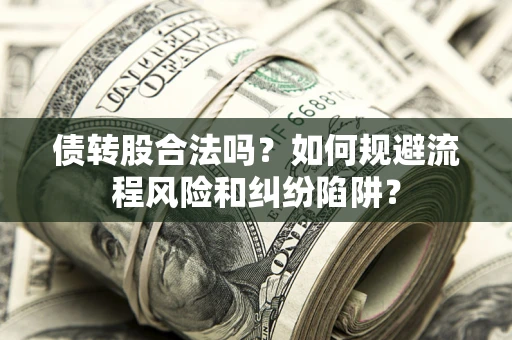 济南债转股合法吗？如何规避流程风险和纠纷陷阱？