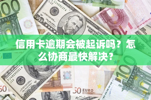 济南信用卡逾期会被起诉吗？怎么协商最快解决？
