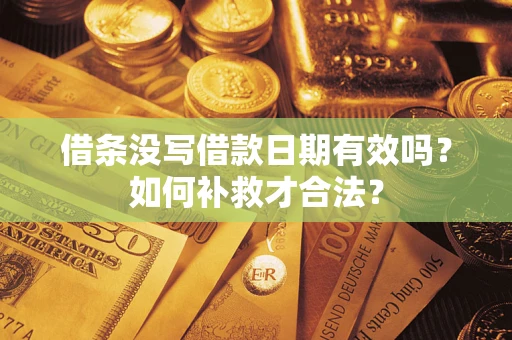 济南借条没写借款日期有效吗？如何补救才合法？