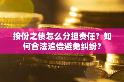 济南按份之债怎么分担责任？如何合法追偿避免纠纷？