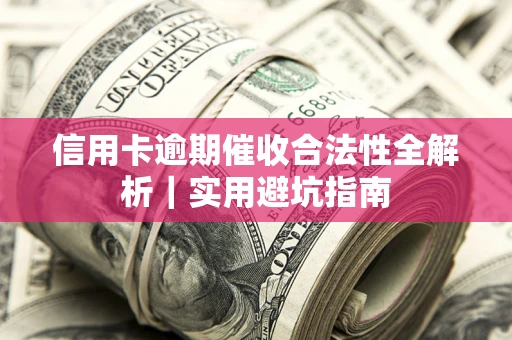 济南信用卡逾期催收合法性全解析｜实用避坑指南