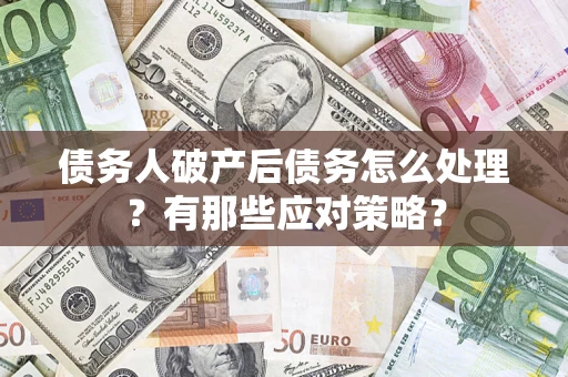 济南债务人破产后债务怎么处理？有那些应对策略？