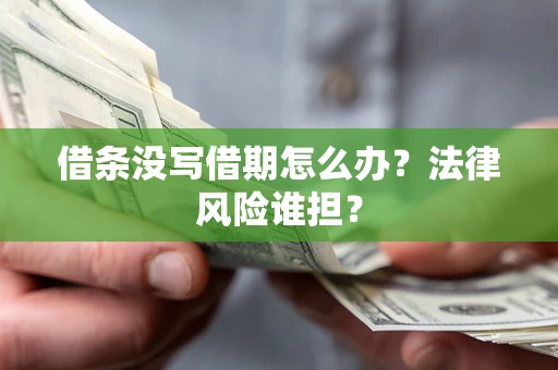 济南借条没写借期怎么办？法律风险谁担？