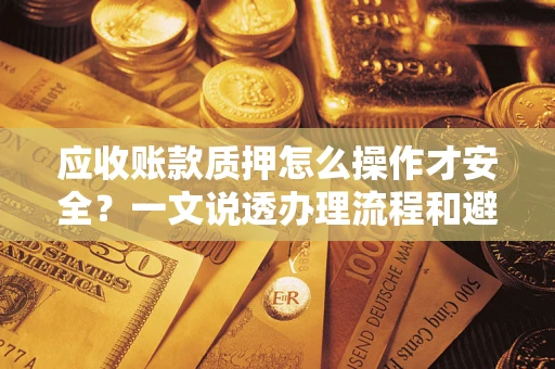 济南应收账款质押怎么操作才安全？一文说透办理流程和避险绝招